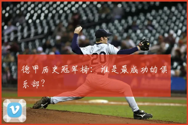 德甲历史冠军榜：谁是最成功的俱乐部？