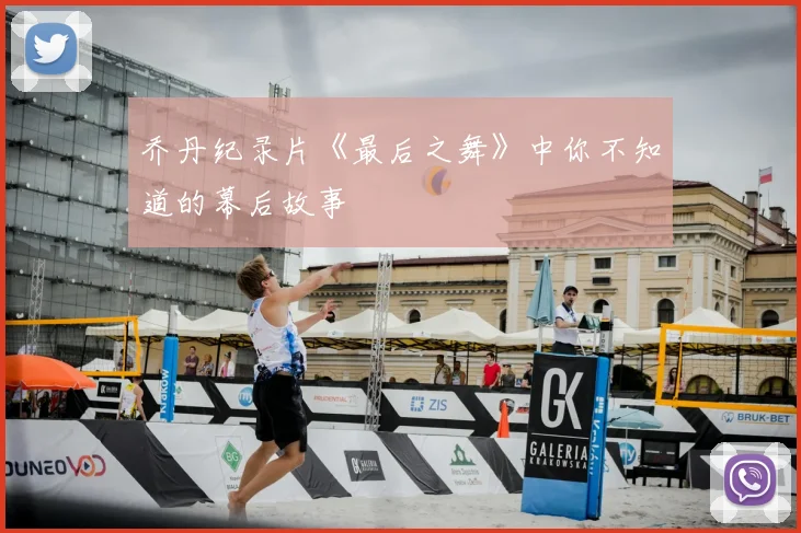 乔丹纪录片《最后之舞》中你不知道的幕后故事