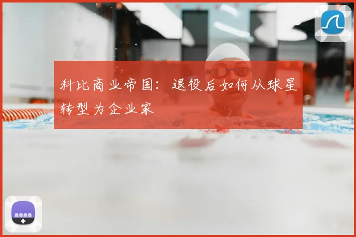 科比商业帝国：退役后如何从球星转型为企业家