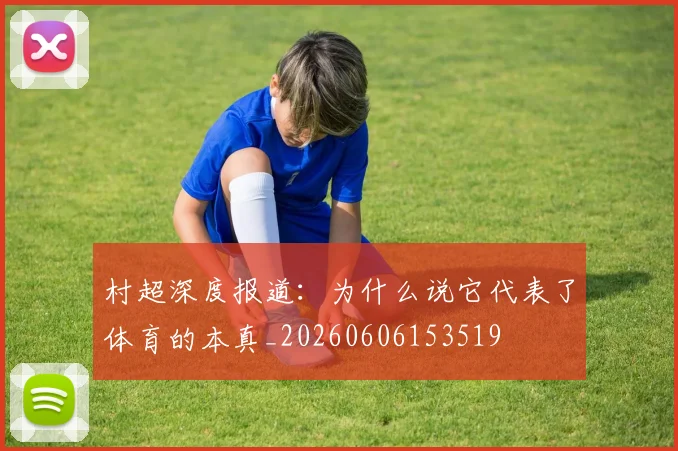 村超深度报道：为什么说它代表了体育的本真_20260606153519