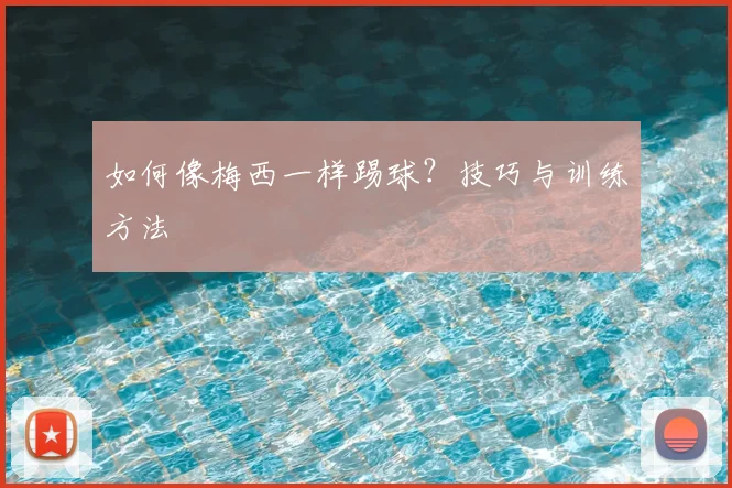 如何像梅西一样踢球？技巧与训练方法