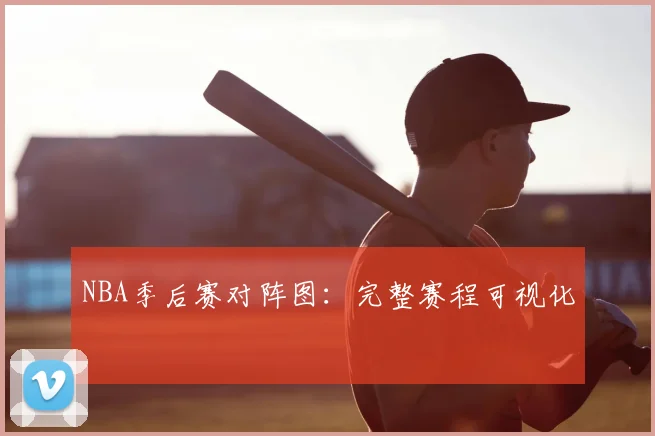 NBA季后赛对阵图：完整赛程可视化