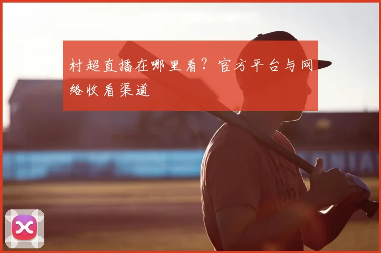 村超直播在哪里看？官方平台与网络收看渠道