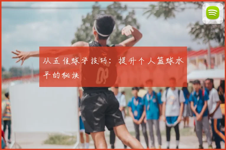 从五佳球学技巧：提升个人篮球水平的秘诀