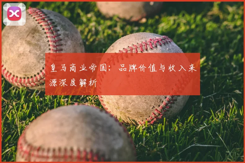 皇马商业帝国：品牌价值与收入来源深度解析