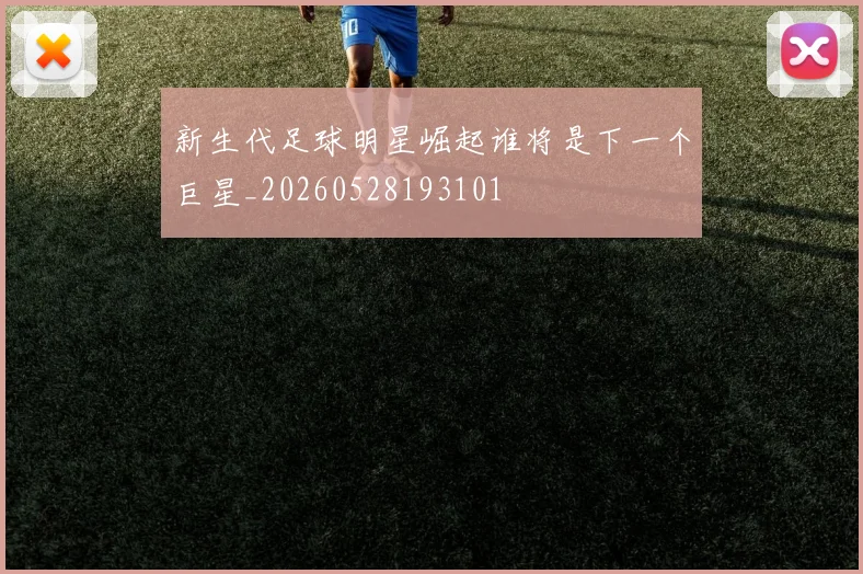 新生代足球明星崛起谁将是下一个巨星_20260528193101