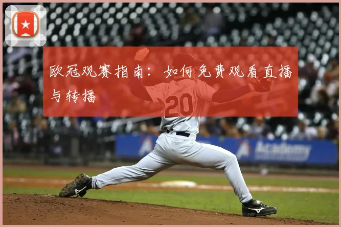 欧冠观赛指南：如何免费观看直播与转播