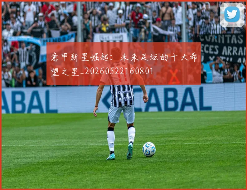 意甲新星崛起：未来足坛的十大希望之星_20260522160801