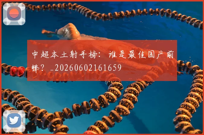 中超本土射手榜:谁是最佳国产前锋?_20260602161659