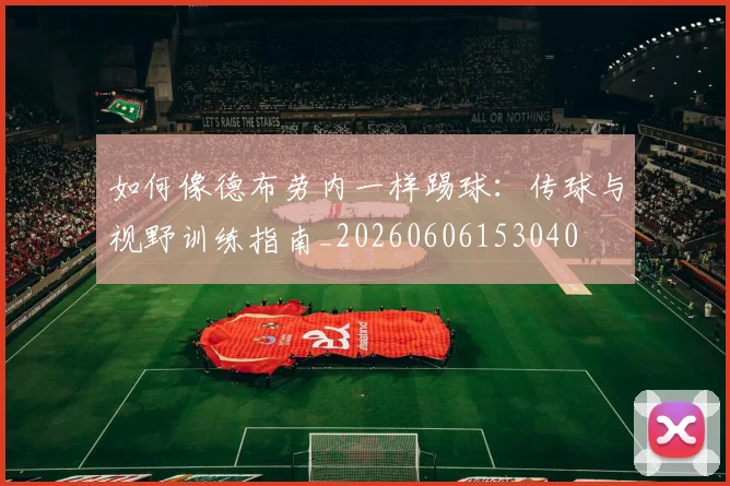 如何像德布劳内一样踢球：传球与视野训练指南_20260606153040