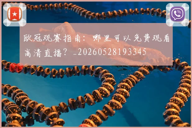 欧冠观赛指南:哪里可以免费观看高清直播?_20260528193345
