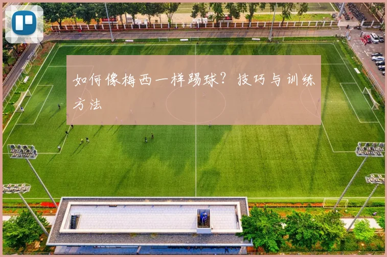 如何像梅西一样踢球？技巧与训练方法