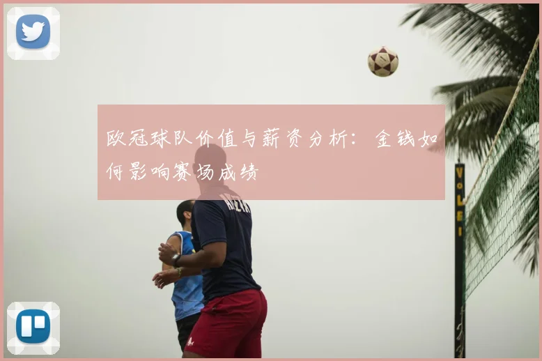 欧冠球队价值与薪资分析:金钱如何影响赛场成绩