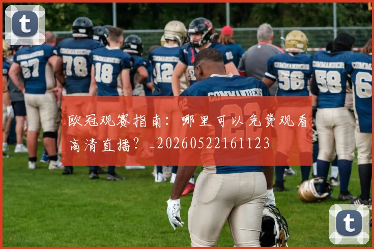 欧冠观赛指南:哪里可以免费观看高清直播?_20260522161123