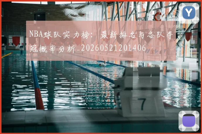 NBA球队实力榜：最新排名与各队夺冠概率分析_20260521201406