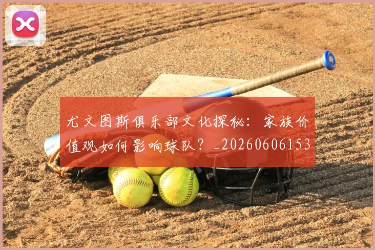 尤文图斯俱乐部文化探秘:家族价值观如何影响球队?_20260606153204