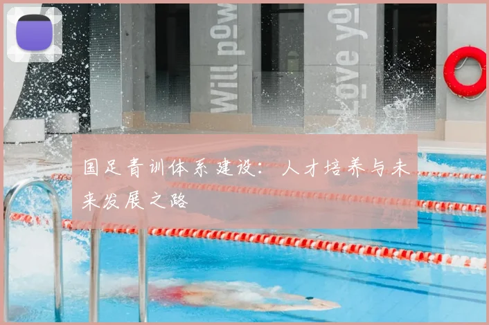 国足青训体系建设：人才培养与未来发展之路