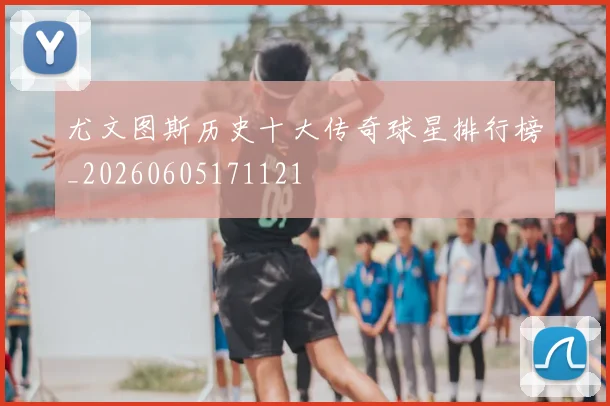 尤文图斯历史十大传奇球星排行榜_20260605171121
