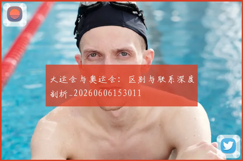 大运会与奥运会：区别与联系深度剖析_20260606153011