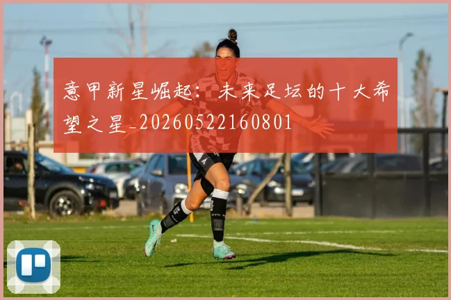 意甲新星崛起：未来足坛的十大希望之星_20260522160801