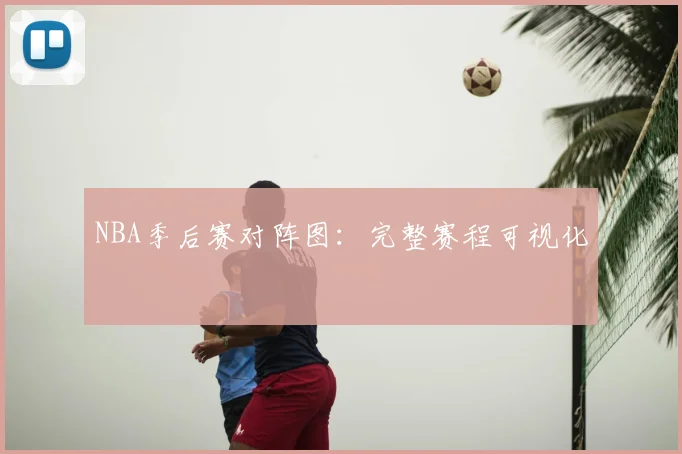 NBA季后赛对阵图：完整赛程可视化