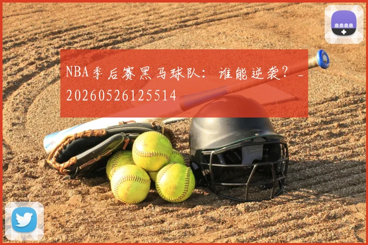 NBA季后赛黑马球队：谁能逆袭？_20260526125514